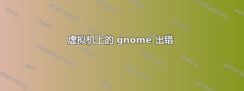 虚拟机上的 gnome 出错