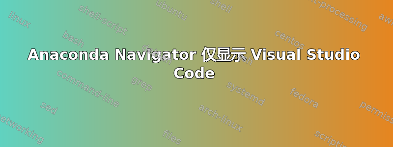 Anaconda Navigator 仅显示 Visual Studio Code