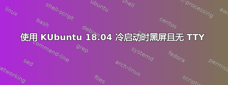 使用 KUbuntu 18.04 冷启动时黑屏且无 TTY