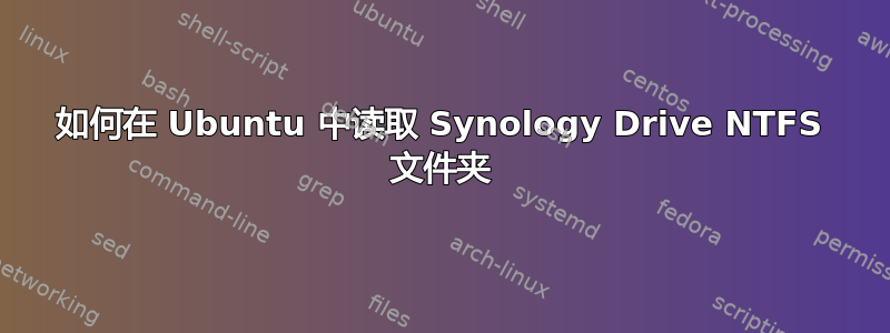 如何在 Ubuntu 中读取 Synology Drive NTFS 文件夹