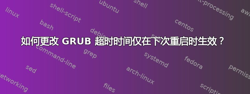 如何更改 GRUB 超时时间仅在下次重启时生效？