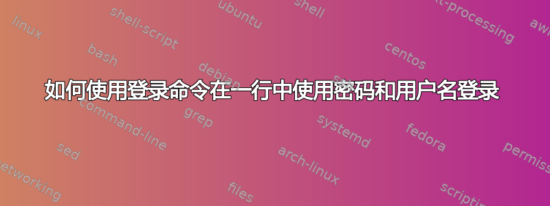 如何使用登录命令在一行中使用密码和用户名登录