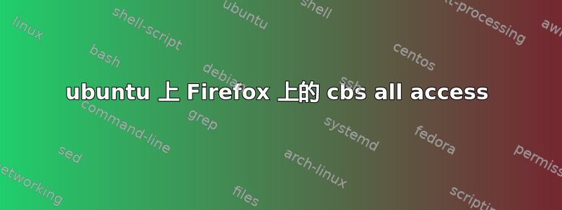 ubuntu 上 Firefox 上的 cbs all access