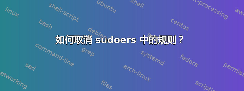 如何取消 sudoers 中的规则？