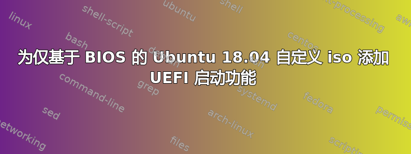 为仅基于 BIOS 的 Ubuntu 18.04 自定义 iso 添加 UEFI 启动功能