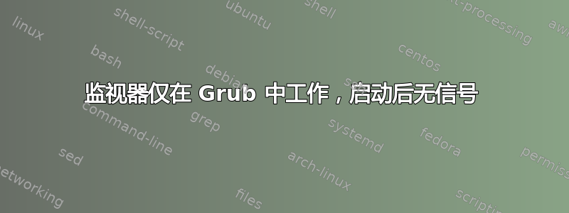 监视器仅在 Grub 中工作，启动后无信号