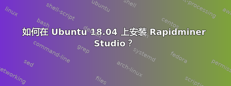 如何在 Ubuntu 18.04 上安装 Rapidminer Studio？