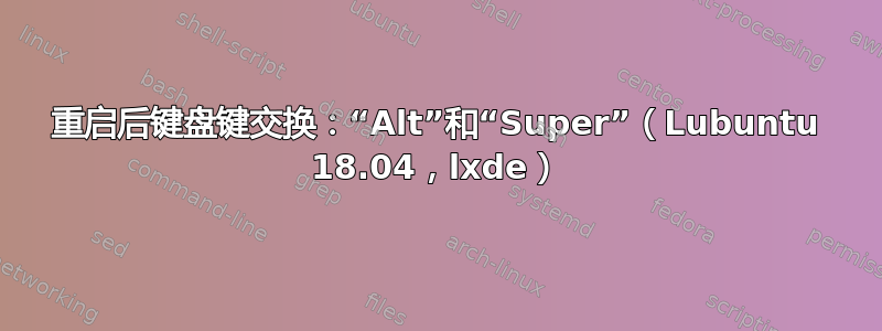 重启后键盘键交换：“Alt”和“Super”（Lubuntu 18.04，lxde）