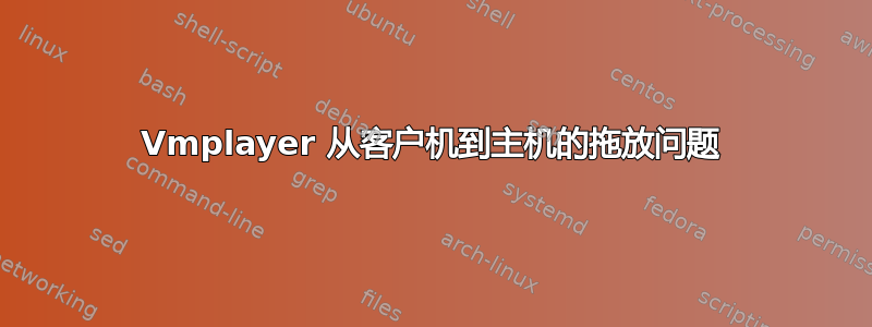 Vmplayer 从客户机到主机的拖放问题