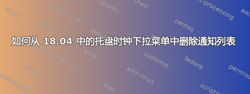 如何从 18.04 中的托盘时钟下拉菜单中删除通知列表