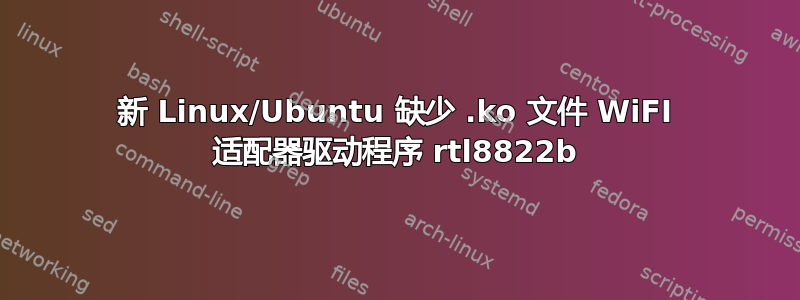 新 Linux/Ubuntu 缺少 .ko 文件 WiFI 适配器驱动程序 rtl8822b