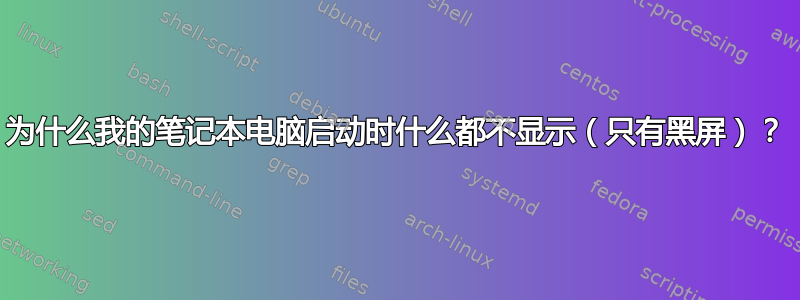 为什么我的笔记本电脑启动时什么都不显示（只有黑屏）？