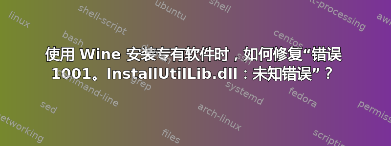 使用 Wine 安装专有软件时，如何修复“错误 1001。InstallUtilLib.dll：未知错误”？