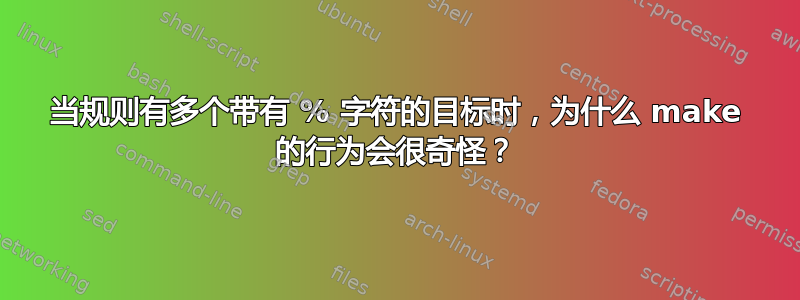 当规则有多个带有 % 字符的目标时，为什么 make 的行为会很奇怪？