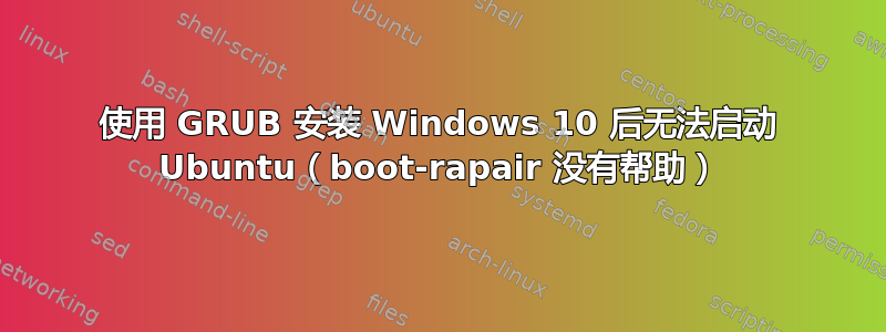 使用 GRUB 安装 Windows 10 后无法启动 Ubuntu（boot-rapair 没有帮助）