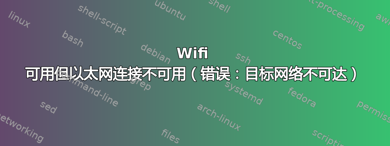 Wifi 可用但以太网连接不可用（错误：目标网络不可达）