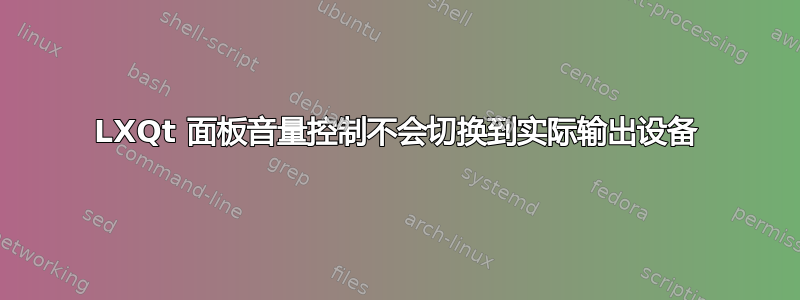 LXQt 面板音量控制不会切换到实际输出设备