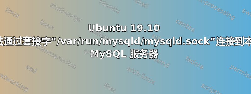 Ubuntu 19.10 无法通过套接字“/var/run/mysqld/mysqld.sock”连接到本地 MySQL 服务器