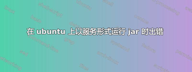 在 ubuntu 上以服务形式运行 jar 时出错