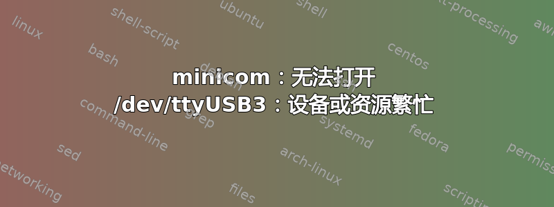 minicom：无法打开 /dev/ttyUSB3：设备或资源繁忙