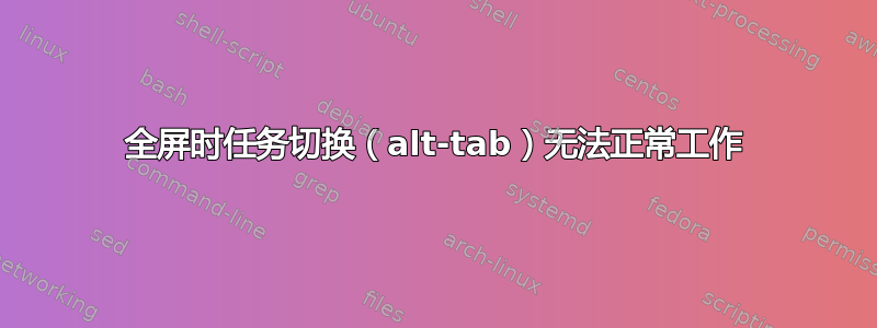 全屏时任务切换（alt-tab）无法正常工作