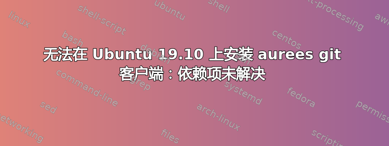 无法在 Ubuntu 19.10 上安装 aurees git 客户端：依赖项未解决