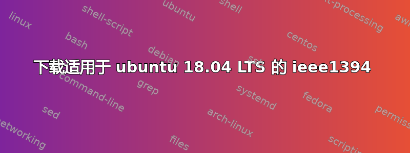 下载适用于 ubuntu 18.04 LTS 的 ieee1394