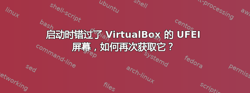 启动时错过了 VirtualBox 的 UFEI 屏幕，如何再次获取它？