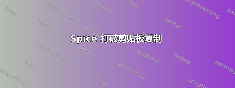 Spice 打破剪贴板复制