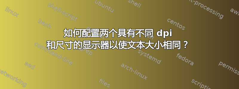 如何配置两个具有不同 dpi 和尺寸的显示器以使文本大小相同？