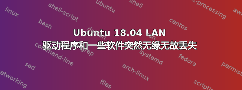 Ubuntu 18.04 LAN 驱动程序和一些软件突然无缘无故丢失