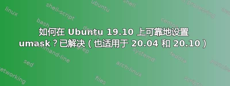 如何在 Ubuntu 19.10 上可靠地设置 umask？已解决（也适用于 20.04 和 20.10）