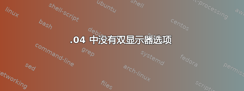 18.04 中没有双显示器选项