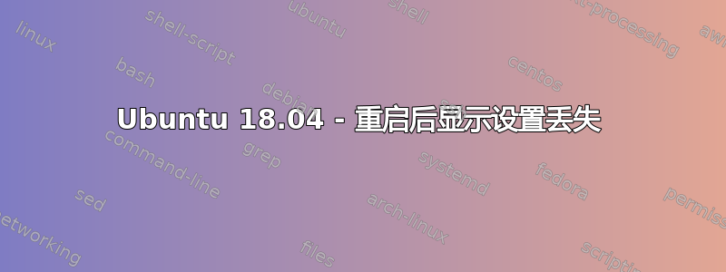 Ubuntu 18.04 - 重启后显示设置丢失