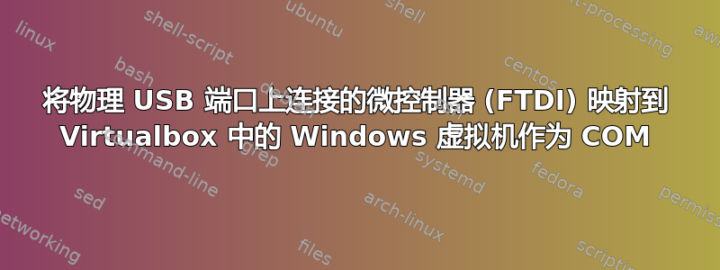 将物理 USB 端口上连接的微控制器 (FTDI) 映射到 Virtualbox 中的 Windows 虚拟机作为 COM