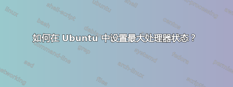 如何在 Ubuntu 中设置最大处理器状态？