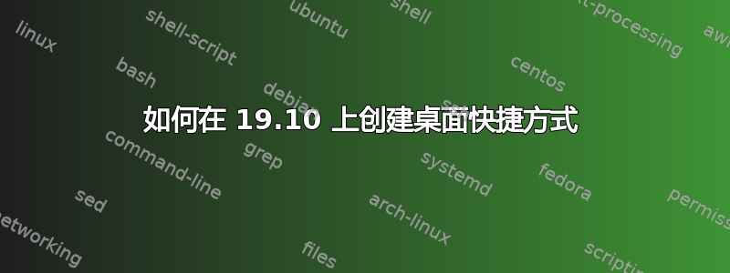 如何在 19.10 上创建桌面快捷方式