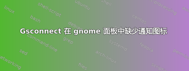 Gsconnect 在 gnome 面板中缺少通知图标