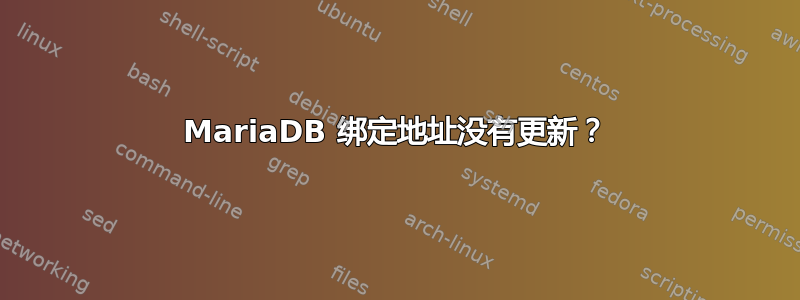 MariaDB 绑定地址没有更新？