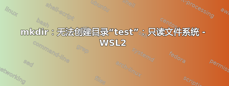 mkdir：无法创建目录“test”：只读文件系统 - WSL2