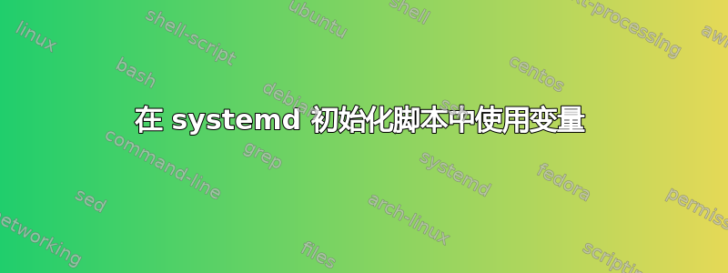 在 systemd 初始化脚本中使用变量