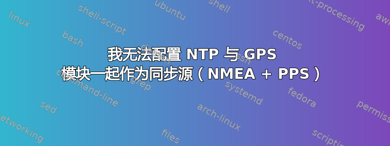 我无法配置 NTP 与 GPS 模块一起作为同步源（NMEA + PPS）