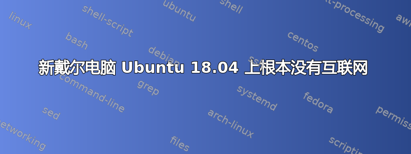 新戴尔电脑 Ubuntu 18.04 上根本没有互联网