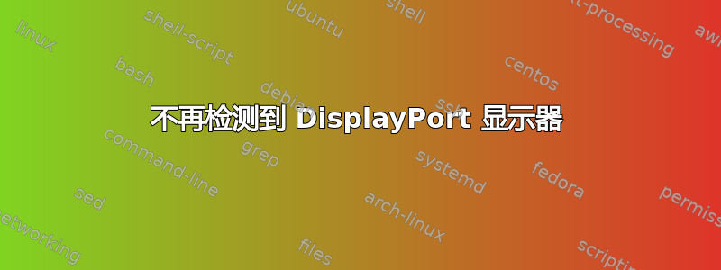 不再检测到 DisplayPort 显示器