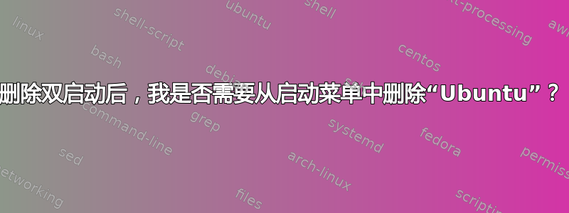 删除双启动后，我是否需要从启动菜单中删除“Ubuntu”？