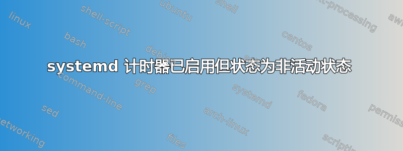 systemd 计时器已启用但状态为非活动状态