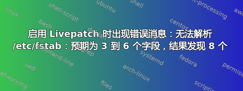 启用 Livepatch 时出现错误消息：无法解析 /etc/fstab：预期为 3 到 6 个字段，结果发现 8 个