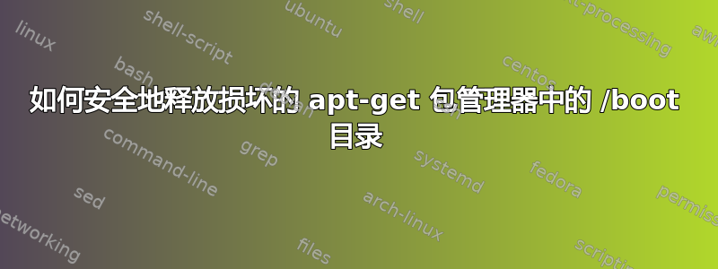 如何安全地释放损坏的 apt-get 包管理器中的 /boot 目录