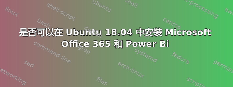 是否可以在 Ubuntu 18.04 中安装 Microsoft Office 365 和 Power Bi