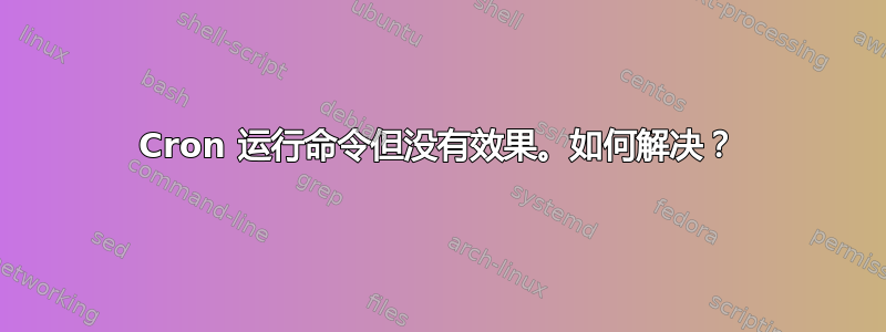 Cron 运行命令但没有效果。如何解决？